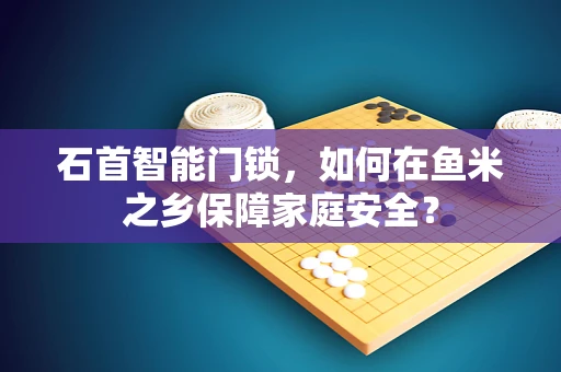 石首智能门锁，如何在鱼米之乡保障家庭安全？