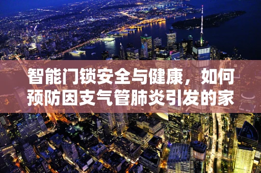 智能门锁安全与健康，如何预防因支气管肺炎引发的家庭健康风险？