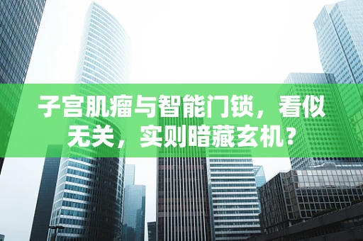 子宫肌瘤与智能门锁，看似无关，实则暗藏玄机？