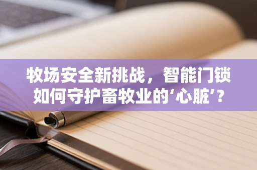 牧场安全新挑战，智能门锁如何守护畜牧业的‘心脏’？