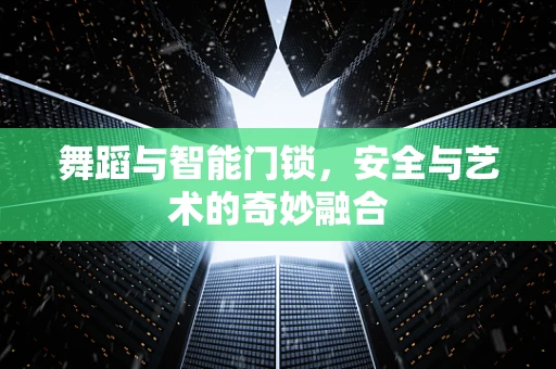 舞蹈与智能门锁，安全与艺术的奇妙融合