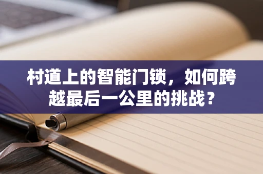 村道上的智能门锁，如何跨越最后一公里的挑战？