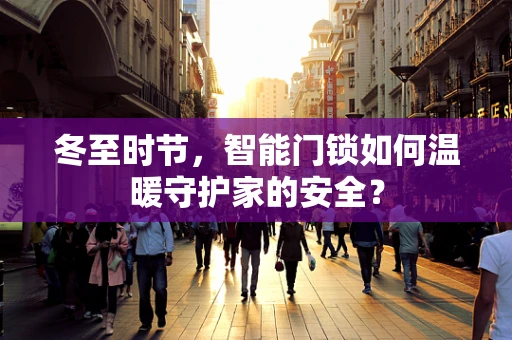 冬至时节，智能门锁如何温暖守护家的安全？