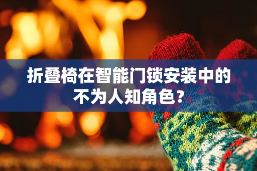 折叠椅在智能门锁安装中的不为人知角色？