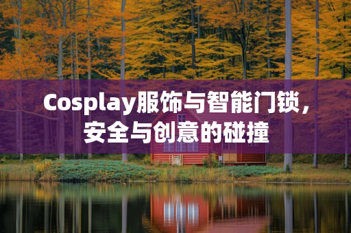 Cosplay服饰与智能门锁，安全与创意的碰撞