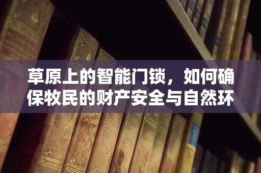 草原上的智能门锁，如何确保牧民的财产安全与自然环境和谐共存？