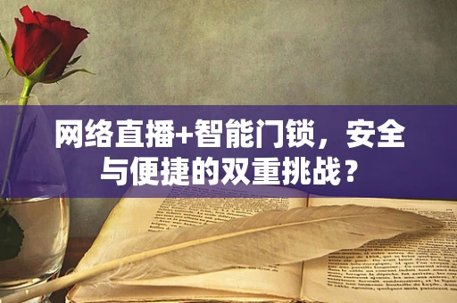 网络直播+智能门锁，安全与便捷的双重挑战？