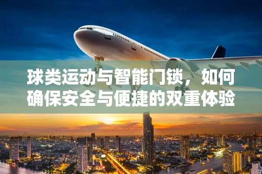 球类运动与智能门锁，如何确保安全与便捷的双重体验？