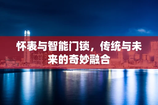 怀表与智能门锁，传统与未来的奇妙融合