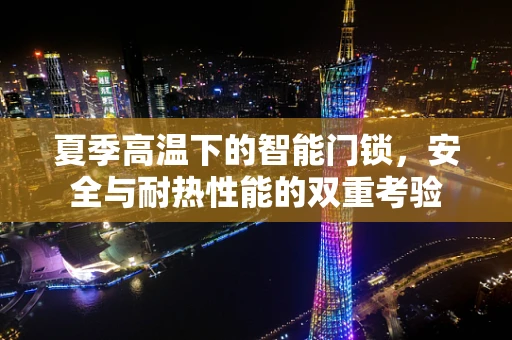 夏季高温下的智能门锁，安全与耐热性能的双重考验