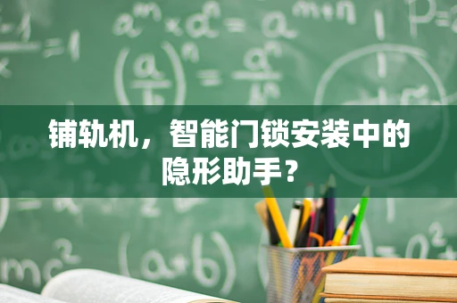 铺轨机，智能门锁安装中的隐形助手？
