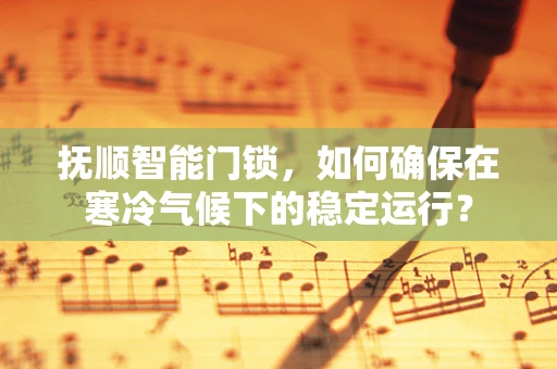 抚顺智能门锁，如何确保在寒冷气候下的稳定运行？