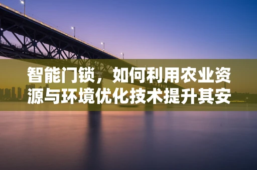 智能门锁，如何利用农业资源与环境优化技术提升其安全性与可持续性？