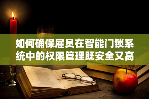 如何确保雇员在智能门锁系统中的权限管理既安全又高效？
