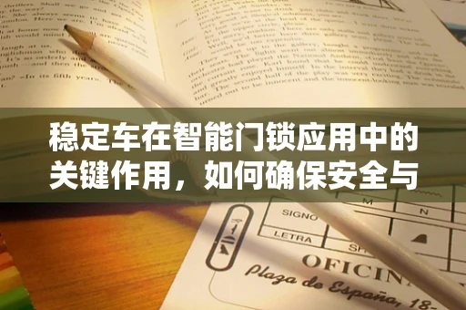 稳定车在智能门锁应用中的关键作用，如何确保安全与稳定？