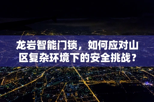 龙岩智能门锁，如何应对山区复杂环境下的安全挑战？