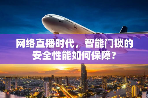 网络直播时代，智能门锁的安全性能如何保障？