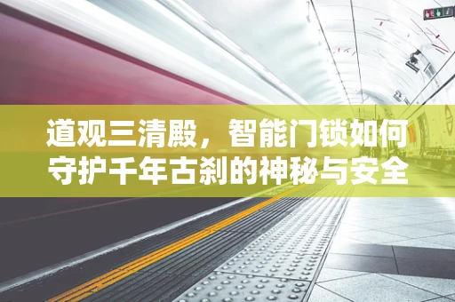 道观三清殿，智能门锁如何守护千年古刹的神秘与安全？