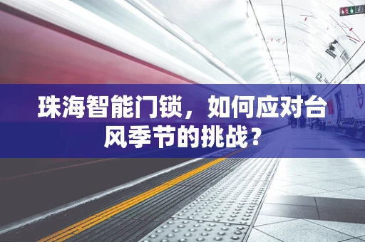 珠海智能门锁，如何应对台风季节的挑战？