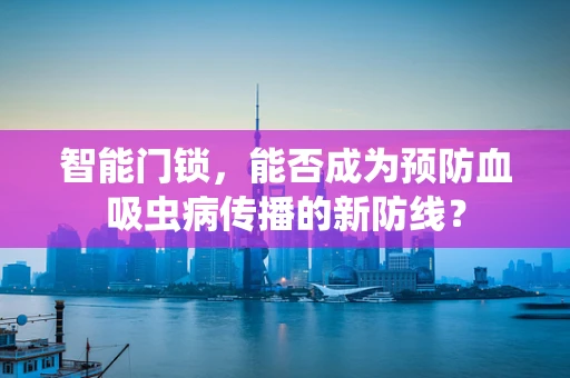 智能门锁，能否成为预防血吸虫病传播的新防线？