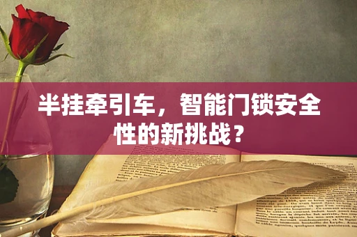 半挂牵引车，智能门锁安全性的新挑战？