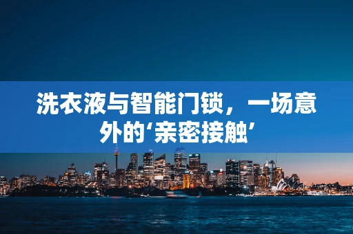 洗衣液与智能门锁，一场意外的‘亲密接触’