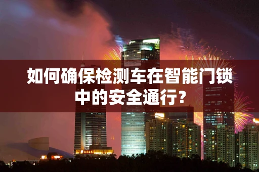 如何确保检测车在智能门锁中的安全通行？