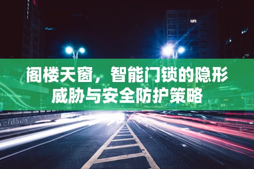 阁楼天窗，智能门锁的隐形威胁与安全防护策略