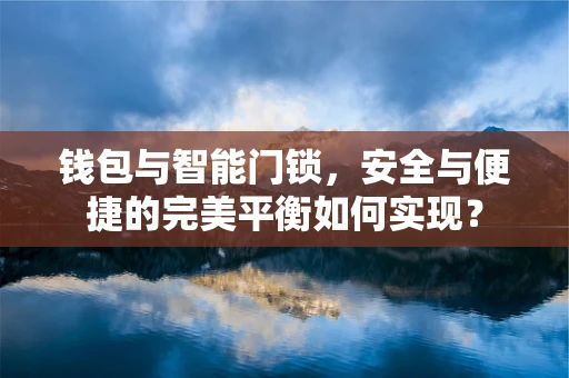 钱包与智能门锁，安全与便捷的完美平衡如何实现？