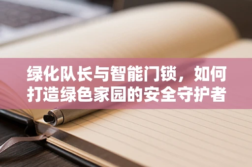 绿化队长与智能门锁，如何打造绿色家园的安全守护者？