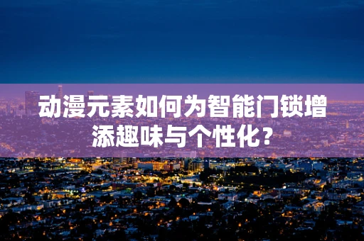 动漫元素如何为智能门锁增添趣味与个性化？