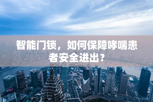 智能门锁，如何保障哮喘患者安全进出？