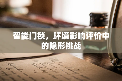 智能门锁，环境影响评价中的隐形挑战