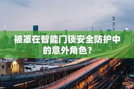 被罩在智能门锁安全防护中的意外角色？