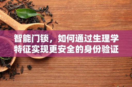 智能门锁，如何通过生理学特征实现更安全的身份验证？