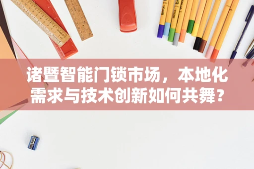 诸暨智能门锁市场，本地化需求与技术创新如何共舞？