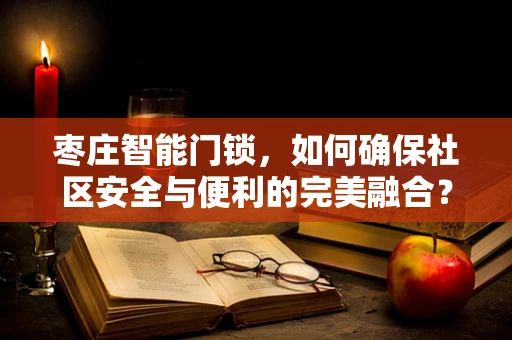 枣庄智能门锁，如何确保社区安全与便利的完美融合？