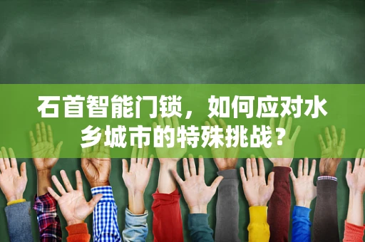 石首智能门锁，如何应对水乡城市的特殊挑战？