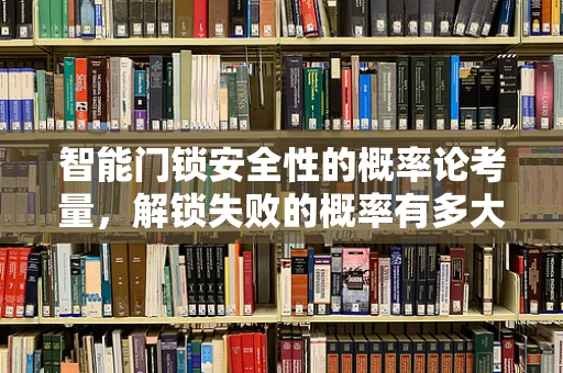 智能门锁安全性的概率论考量，解锁失败的概率有多大？