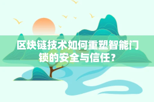 区块链技术如何重塑智能门锁的安全与信任？