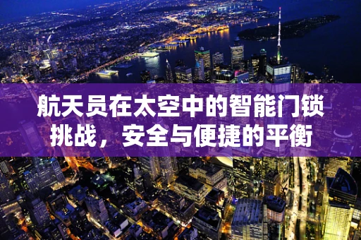 航天员在太空中的智能门锁挑战，安全与便捷的平衡