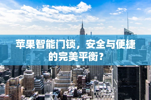 苹果智能门锁，安全与便捷的完美平衡？