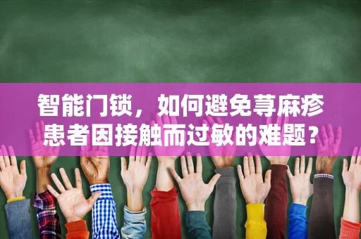 智能门锁，如何避免荨麻疹患者因接触而过敏的难题？