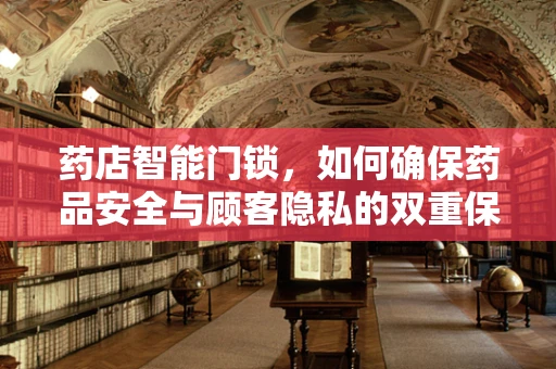 药店智能门锁，如何确保药品安全与顾客隐私的双重保障？