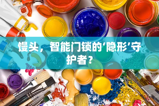 馒头，智能门锁的‘隐形’守护者？