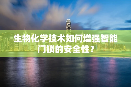 生物化学技术如何增强智能门锁的安全性？