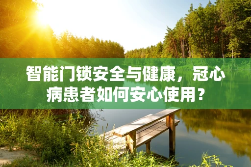 智能门锁安全与健康，冠心病患者如何安心使用？