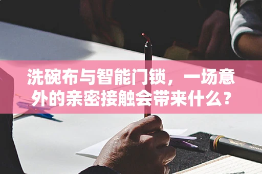 洗碗布与智能门锁，一场意外的亲密接触会带来什么？