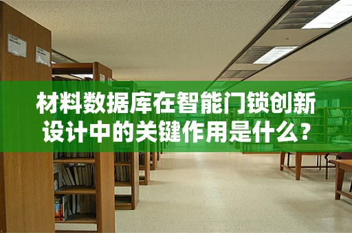材料数据库在智能门锁创新设计中的关键作用是什么？