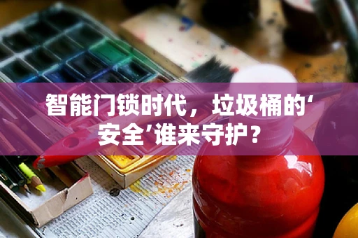 智能门锁时代，垃圾桶的‘安全’谁来守护？